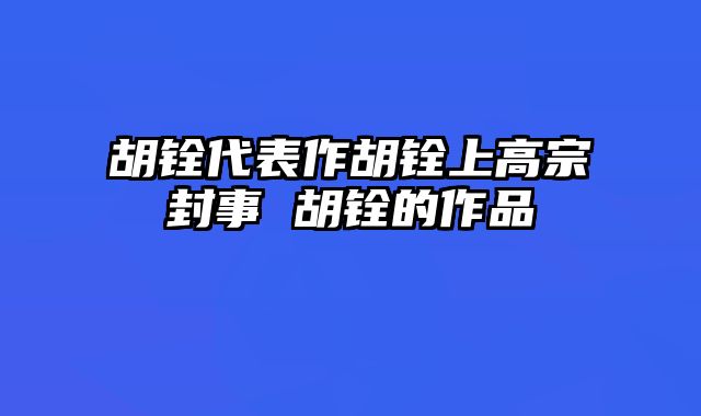 胡铨代表作胡铨上高宗封事 胡铨的作品