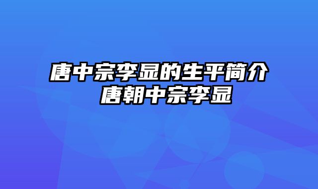 唐中宗李显的生平简介 唐朝中宗李显