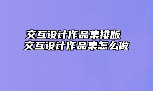 交互设计作品集排版 交互设计作品集怎么做