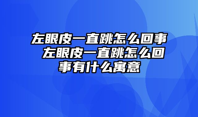 左眼皮一直跳怎么回事 左眼皮一直跳怎么回事有什么寓意