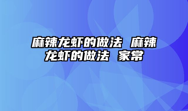 麻辣龙虾的做法 麻辣龙虾的做法 家常