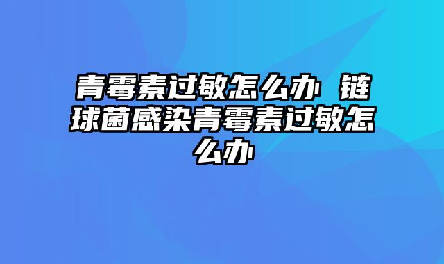 青霉素过敏怎么办 链球菌感染青霉素过敏怎么办