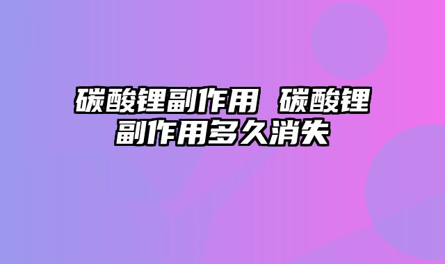碳酸锂副作用 碳酸锂副作用多久消失