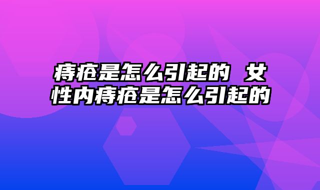 痔疮是怎么引起的 女性内痔疮是怎么引起的