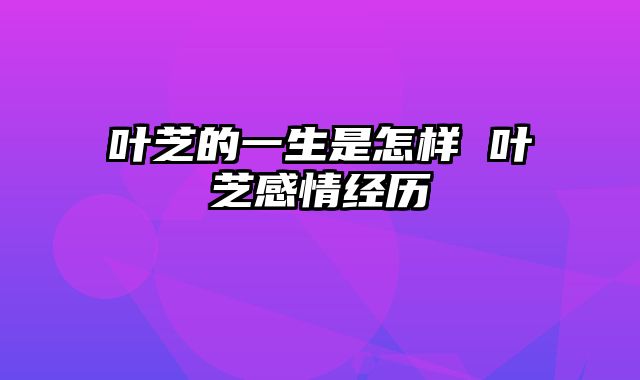 叶芝的一生是怎样 叶芝感情经历