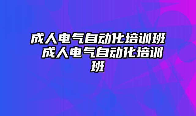 成人电气自动化培训班 成人电气自动化培训班