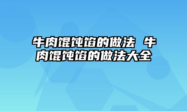 牛肉馄饨馅的做法 牛肉馄饨馅的做法大全