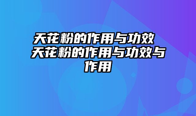 天花粉的作用与功效 天花粉的作用与功效与作用