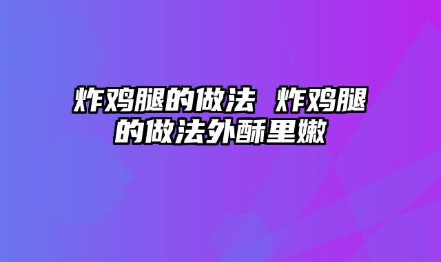 炸鸡腿的做法 炸鸡腿的做法外酥里嫩
