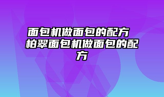面包机做面包的配方 柏翠面包机做面包的配方
