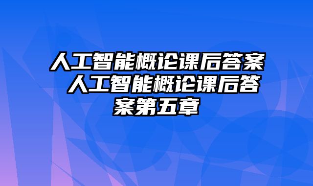 人工智能概论课后答案 人工智能概论课后答案第五章