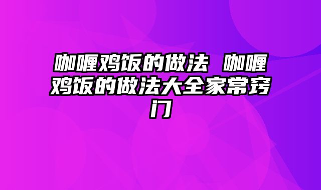 咖喱鸡饭的做法 咖喱鸡饭的做法大全家常窍门
