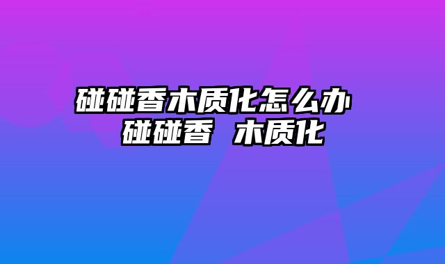碰碰香木质化怎么办 碰碰香 木质化