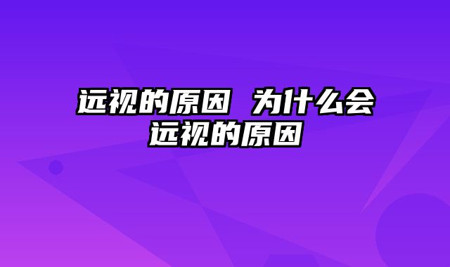 远视的原因 为什么会远视的原因