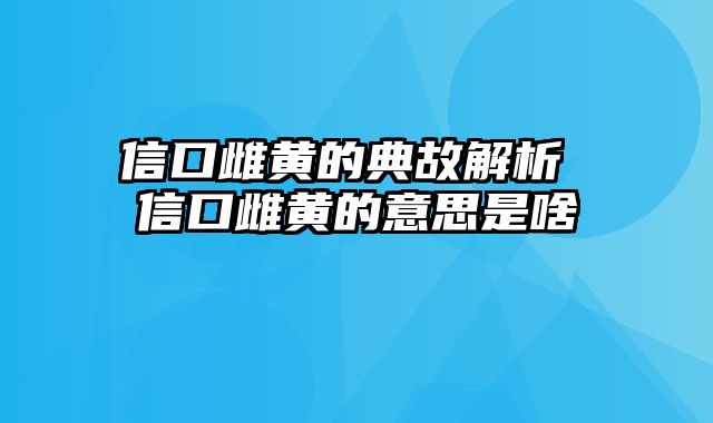 信口雌黄的典故解析 信口雌黄的意思是啥
