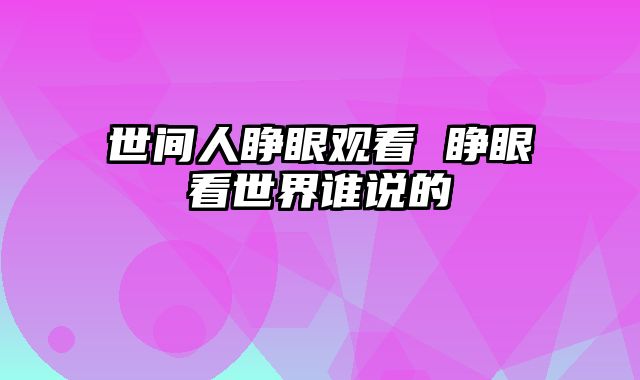 世间人睁眼观看 睁眼看世界谁说的
