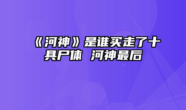 《河神》是谁买走了十具尸体 河神最后