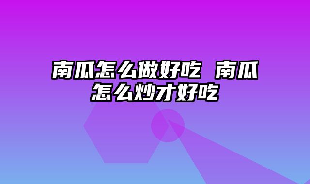 南瓜怎么做好吃 南瓜怎么炒才好吃