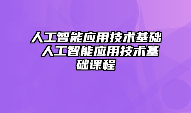 人工智能应用技术基础 人工智能应用技术基础课程