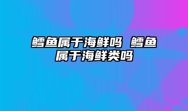 鳕鱼属于海鲜吗 鳕鱼属于海鲜类吗