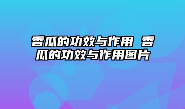 香瓜的功效与作用 香瓜的功效与作用图片