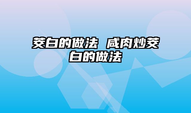 茭白的做法 咸肉炒茭白的做法
