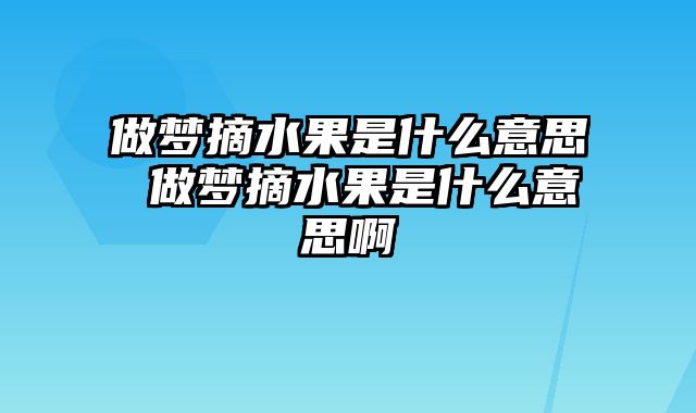 做梦摘水果是什么意思 做梦摘水果是什么意思啊