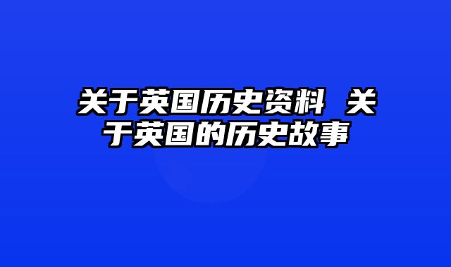 关于英国历史资料 关于英国的历史故事
