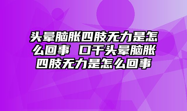 头晕脑胀四肢无力是怎么回事 口干头晕脑胀四肢无力是怎么回事