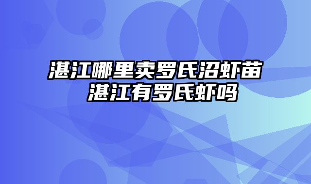 湛江哪里卖罗氏沼虾苗 湛江有罗氏虾吗