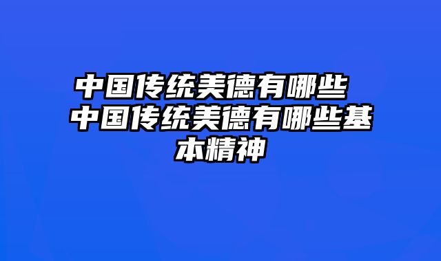中国传统美德有哪些 中国传统美德有哪些基本精神
