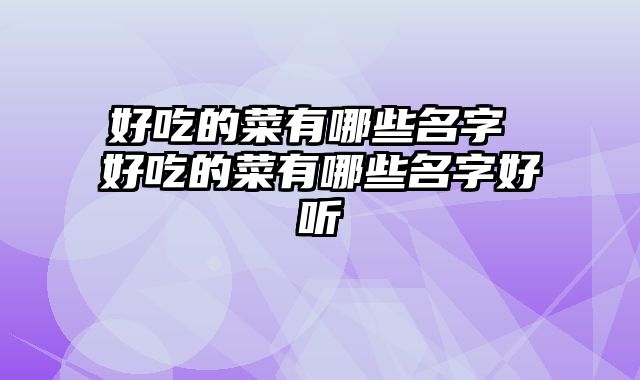 好吃的菜有哪些名字 好吃的菜有哪些名字好听