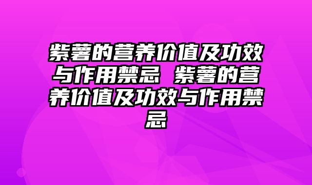 紫薯的营养价值及功效与作用禁忌 紫薯的营养价值及功效与作用禁忌