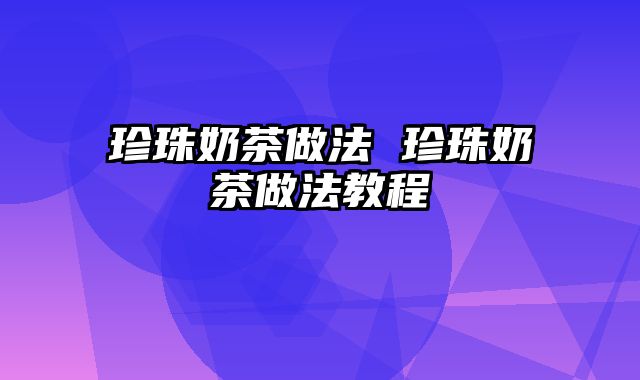 珍珠奶茶做法 珍珠奶茶做法教程
