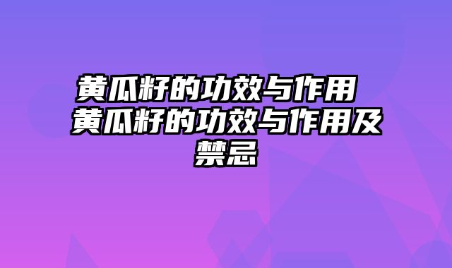 黄瓜籽的功效与作用 黄瓜籽的功效与作用及禁忌