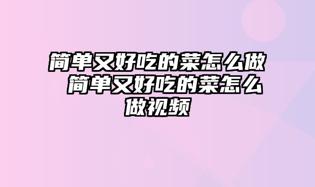 简单又好吃的菜怎么做 简单又好吃的菜怎么做视频