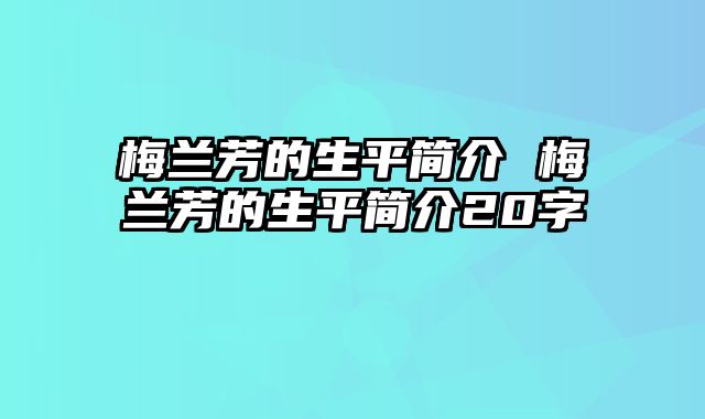 梅兰芳的生平简介 梅兰芳的生平简介20字