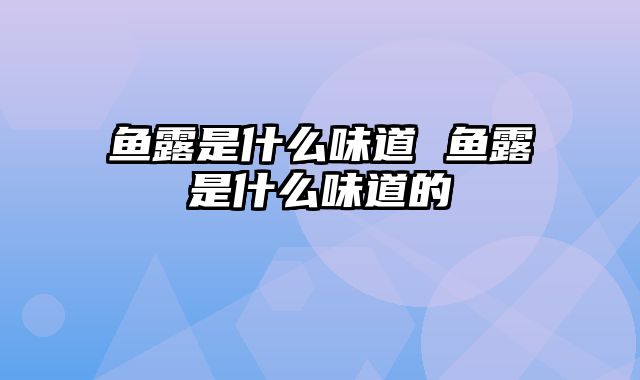 鱼露是什么味道 鱼露是什么味道的