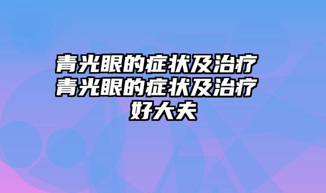 青光眼的症状及治疗 青光眼的症状及治疗 好大夫