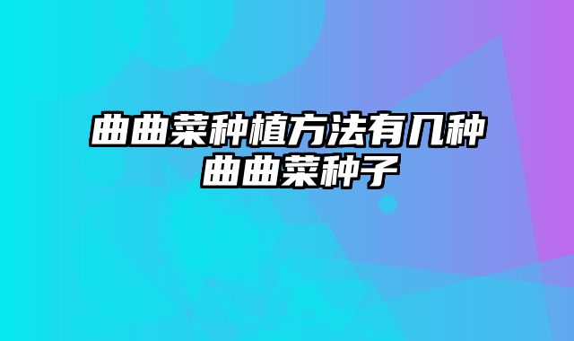 曲曲菜种植方法有几种 曲曲菜种子