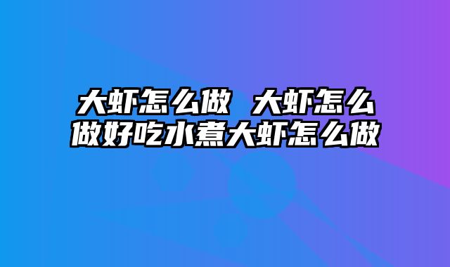 大虾怎么做 大虾怎么做好吃水煮大虾怎么做