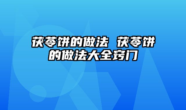 茯苓饼的做法 茯苓饼的做法大全窍门