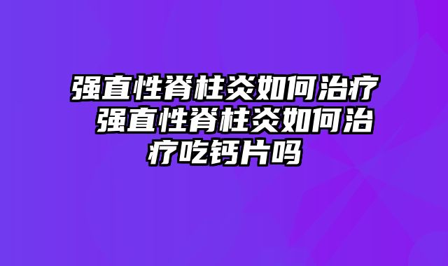 强直性脊柱炎如何治疗 强直性脊柱炎如何治疗吃钙片吗
