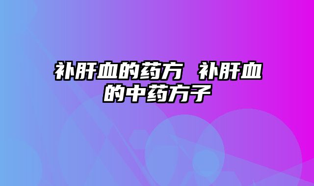 补肝血的药方 补肝血的中药方子