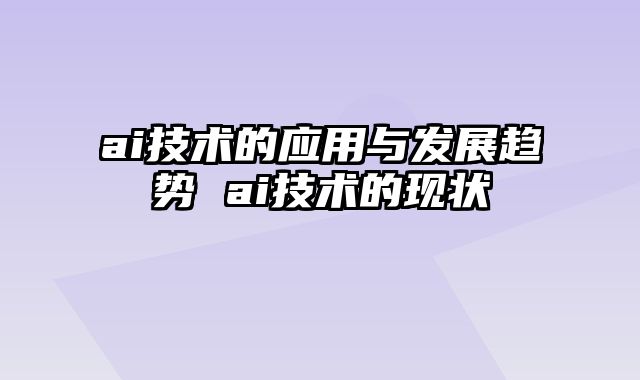 ai技术的应用与发展趋势 ai技术的现状