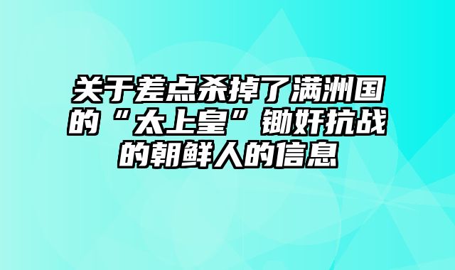 关于差点杀掉了满洲国的“太上皇”锄奸抗战的朝鲜人的信息