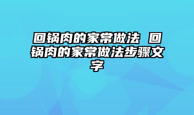 回锅肉的家常做法 回锅肉的家常做法步骤文字