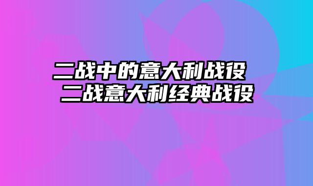二战中的意大利战役 二战意大利经典战役