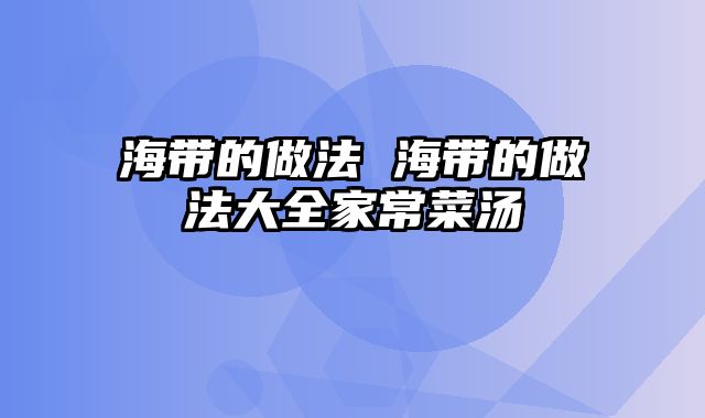 海带的做法 海带的做法大全家常菜汤