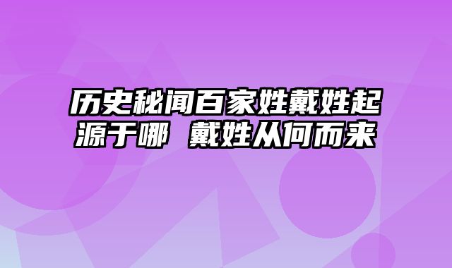 历史秘闻百家姓戴姓起源于哪 戴姓从何而来